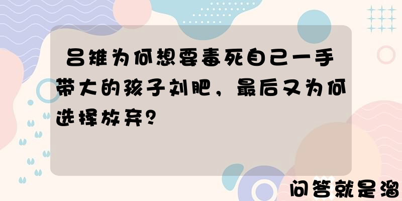 吕雉为何想要毒死自己一手带大的孩子刘肥，最后又为何选择放弃？