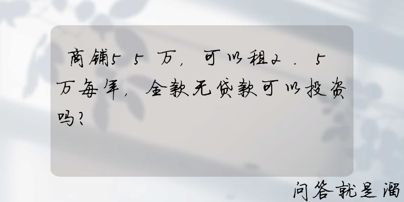 商铺55万，可以租2.5万每年，全款无贷款可以投资吗？