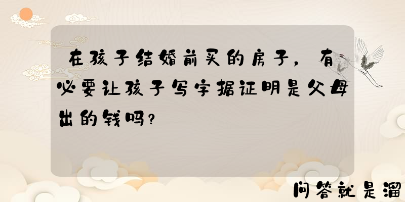 在孩子结婚前买的房子，有必要让孩子写字据证明是父母出的钱吗？