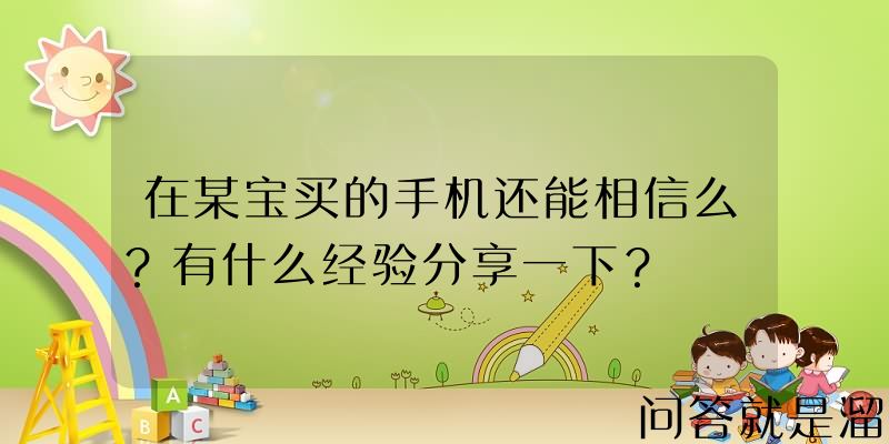 在某宝买的手机还能相信么？有什么经验分享一下？