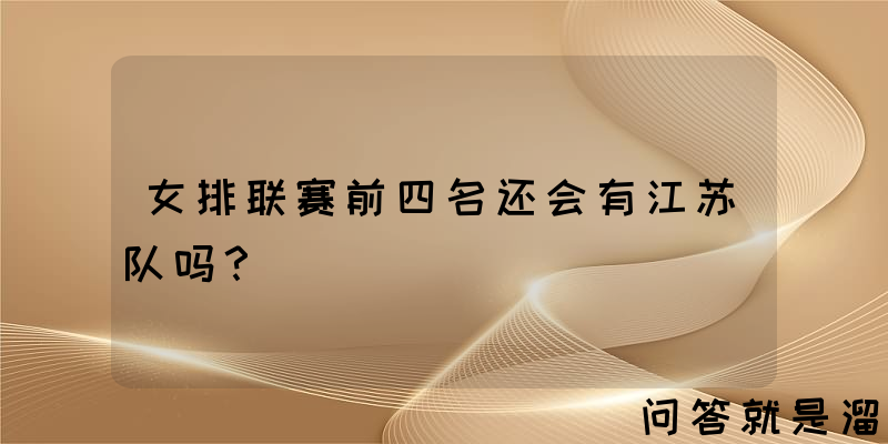 女排联赛前四名还会有江苏队吗？