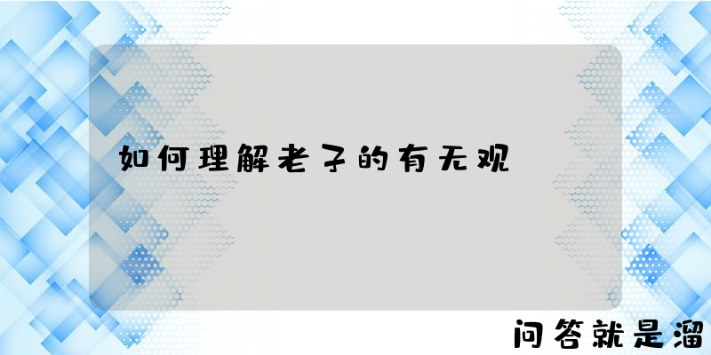 如何理解老子的有无观？