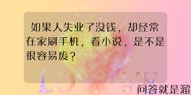 如果人失业了没钱，却经常在家刷手机，看小说，是不是很容易废？