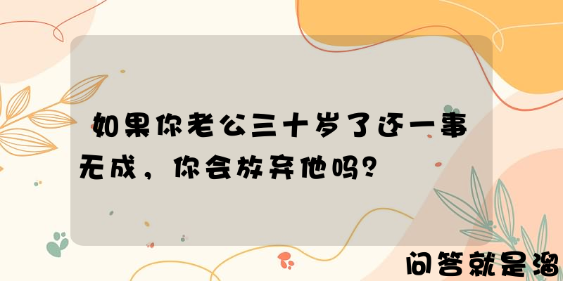 如果你老公三十岁了还一事无成，你会放弃他吗？