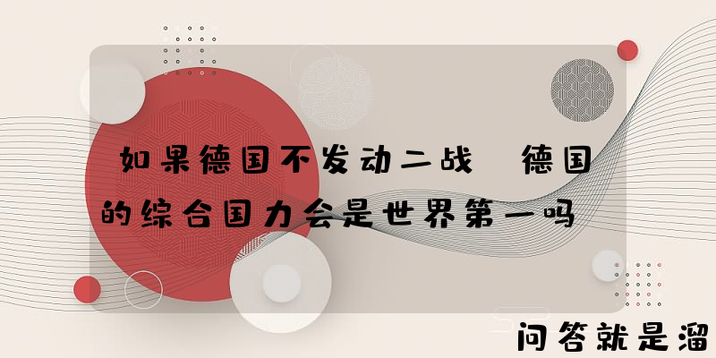 如果德国不发动二战，德国的综合国力会是世界第一吗？