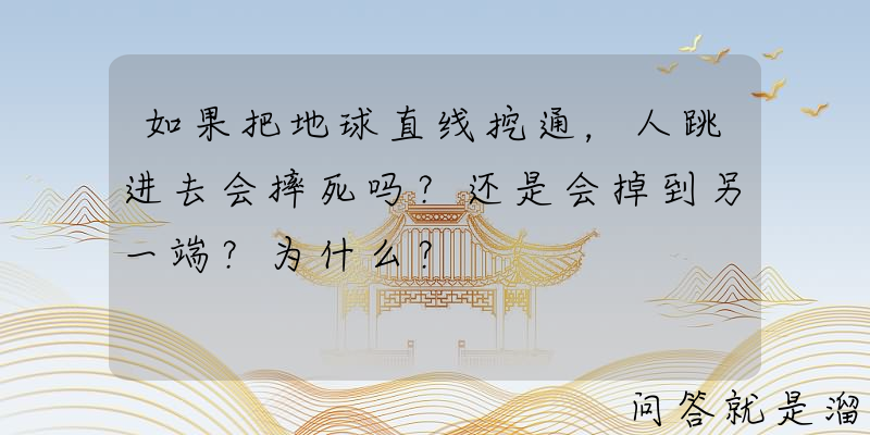 如果把地球直线挖通，人跳进去会摔死吗？还是会掉到另一端？为什么？