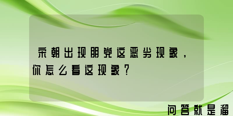 宋朝出现朋党这恶劣现象，你怎么看这现象？