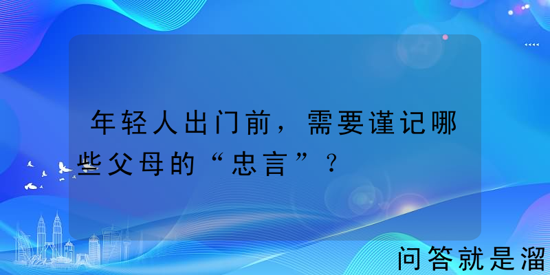 年轻人出门前，需要谨记哪些父母的“忠言”？