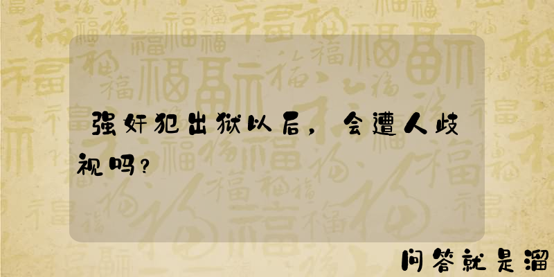 强奸犯出狱以后，会遭人歧视吗？