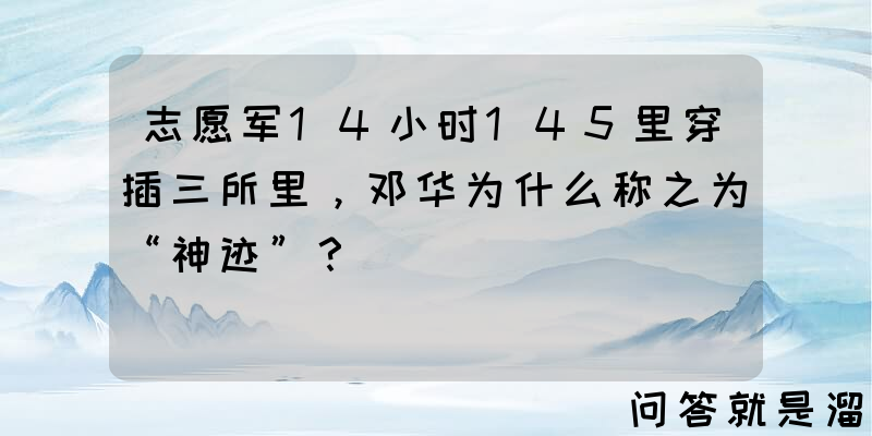 志愿军14小时145里穿插三所里，邓华为什么称之为“神迹”？