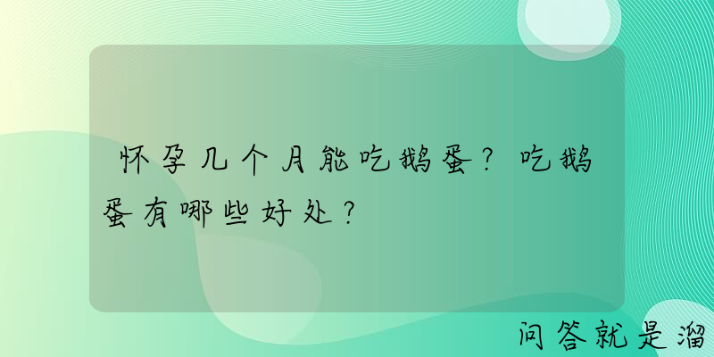 怀孕几个月能吃鹅蛋？吃鹅蛋有哪些好处？