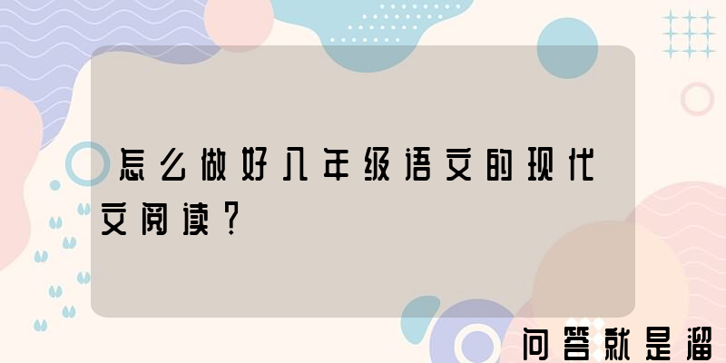 怎么做好八年级语文的现代文阅读？