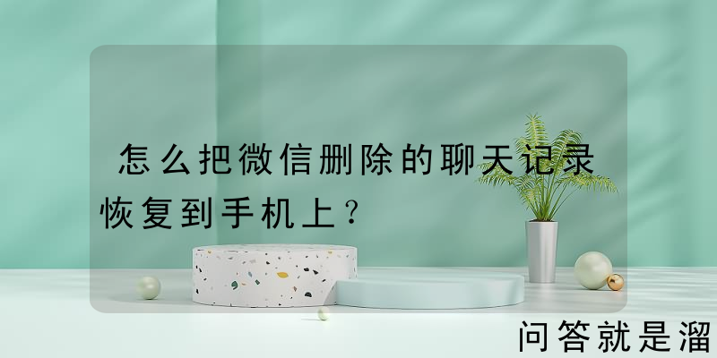 怎么把微信删除的聊天记录恢复到手机上？