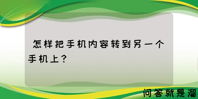 怎样把手机内容转到另一个手机上？