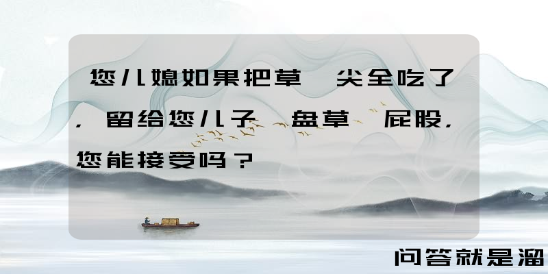 您儿媳如果把草莓尖全吃了，留给您儿子一盘草莓屁股，您能接受吗？