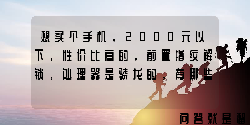 想买个手机，2000元以下，性价比高的，前置指纹解锁，处理器是骁龙的，有哪些推荐？