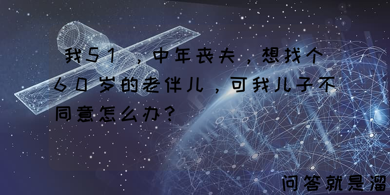 我51，中年丧夫，想找个60岁的老伴儿，可我儿子不同意怎么办？