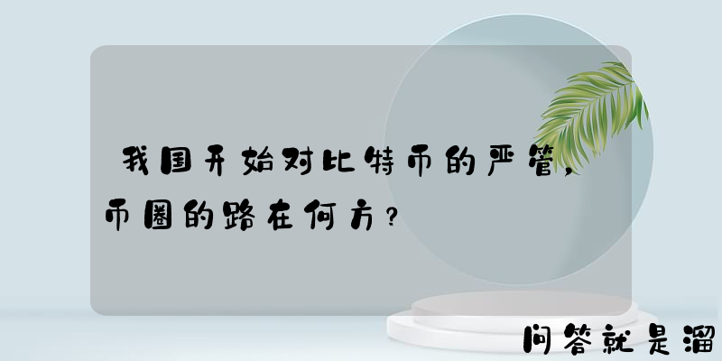 我国开始对比特币的严管，币圈的路在何方？