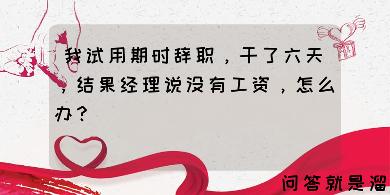 我试用期时辞职，干了六天，结果经理说没有工资，怎么办？