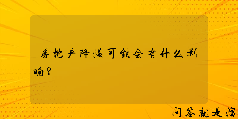 房地产降温可能会有什么影响？