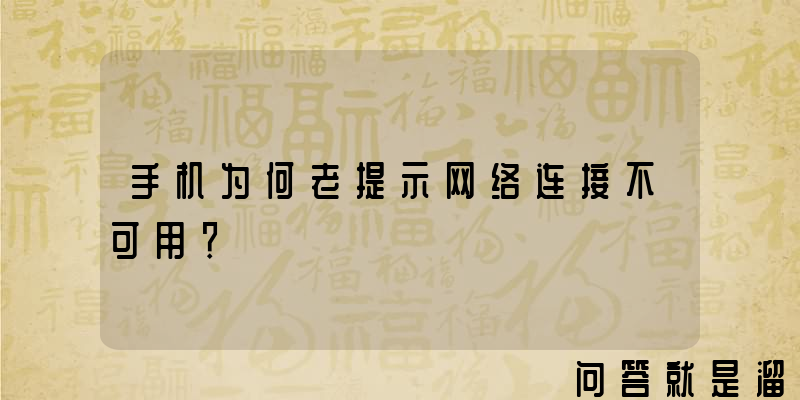 手机为何老提示网络连接不可用？