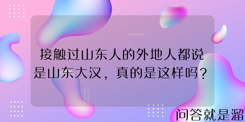 接触过山东人的外地人都说是山东大汉，真的是这样吗？