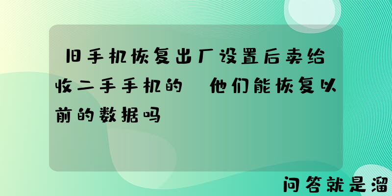 旧手机恢复出厂设置后卖给收二手手机的，他们能恢复以前的数据吗？