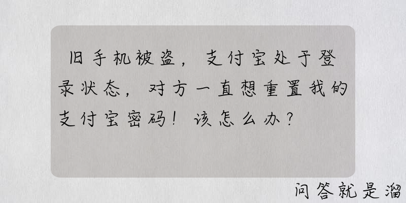 旧手机被盗，支付宝处于登录状态，对方一直想重置我的支付宝密码！该怎么办？