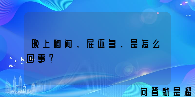 晚上胸闷，屁还多，是怎么回事？