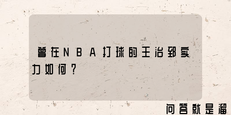 曾在NBA打球的王治郅实力如何？