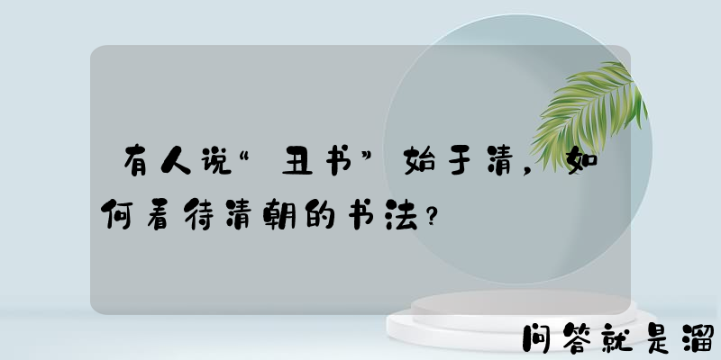 有人说“丑书”始于清，如何看待清朝的书法？