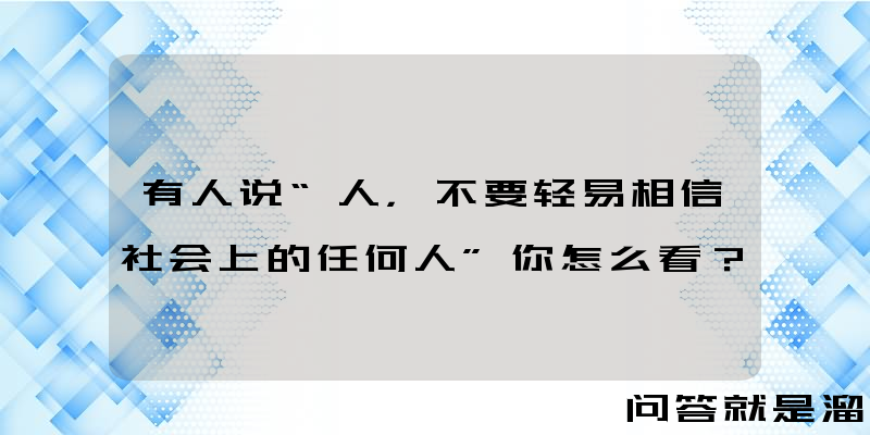 有人说“人，不要轻易相信社会上的任何人”你怎么看？