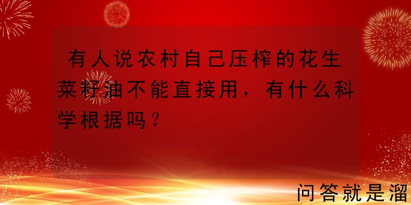 有人说农村自己压榨的花生菜籽油不能直接用，有什么科学根据吗？