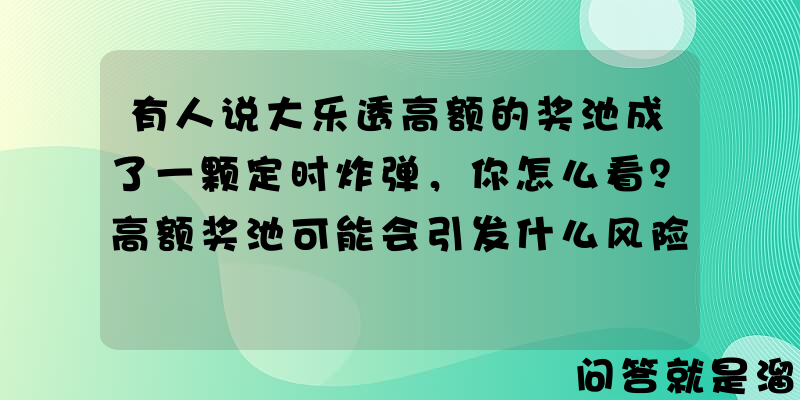 有人说大乐透高额的奖池成了一颗定时炸弹，你怎么看？高额奖池可能会引发什么风险？