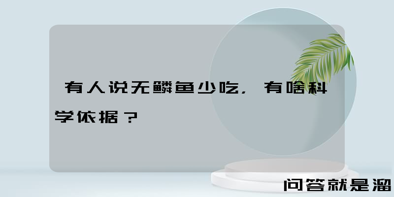 有人说无鳞鱼少吃，有啥科学依据？