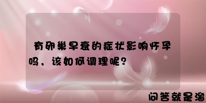 有卵巢早衰的症状影响怀孕吗，该如何调理呢？