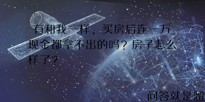 有和我一样，买房后连一万现金都拿不出的吗？房子怎么样了？