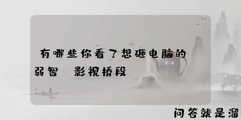 有哪些你看了想砸电脑的“弱智”影视桥段？