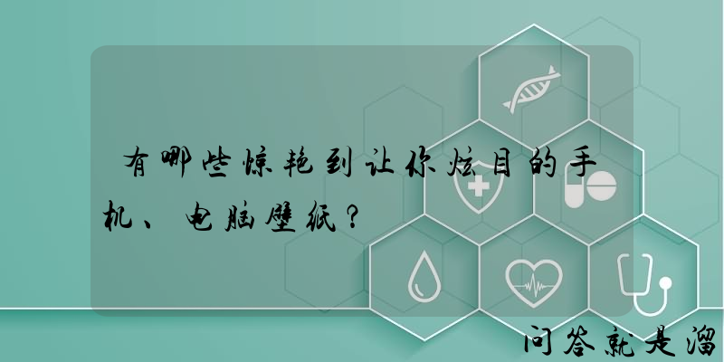 有哪些惊艳到让你炫目的手机、电脑壁纸？