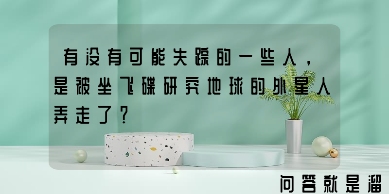 有没有可能失踪的一些人，是被坐飞碟研究地球的外星人弄走了？