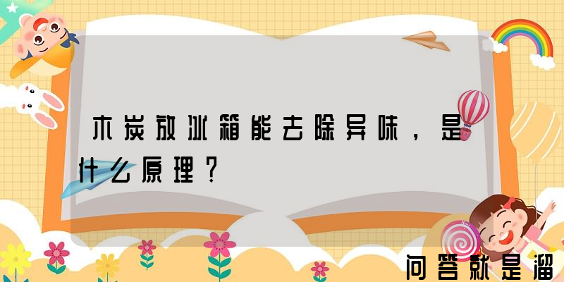 木炭放冰箱能去除异味，是什么原理？