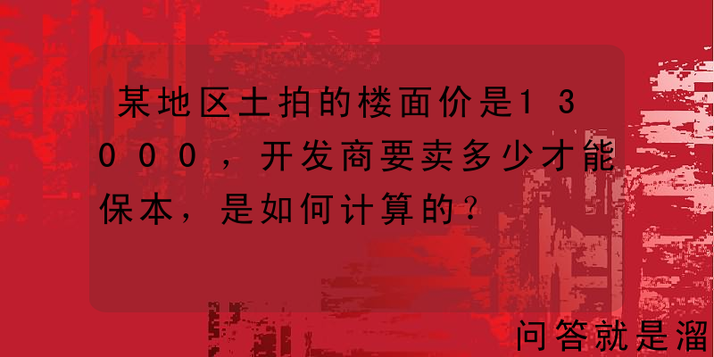 某地区土拍的楼面价是13000，开发商要卖多少才能保本，是如何计算的？