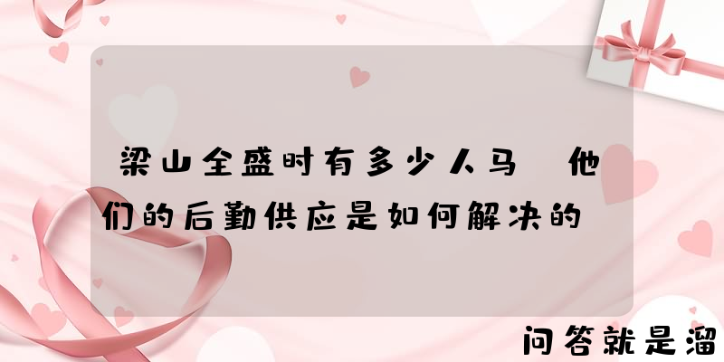 梁山全盛时有多少人马，他们的后勤供应是如何解决的？