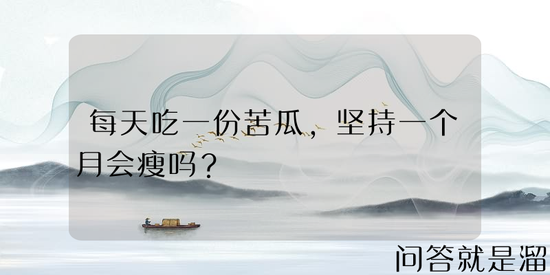 每天吃一份苦瓜，坚持一个月会瘦吗？