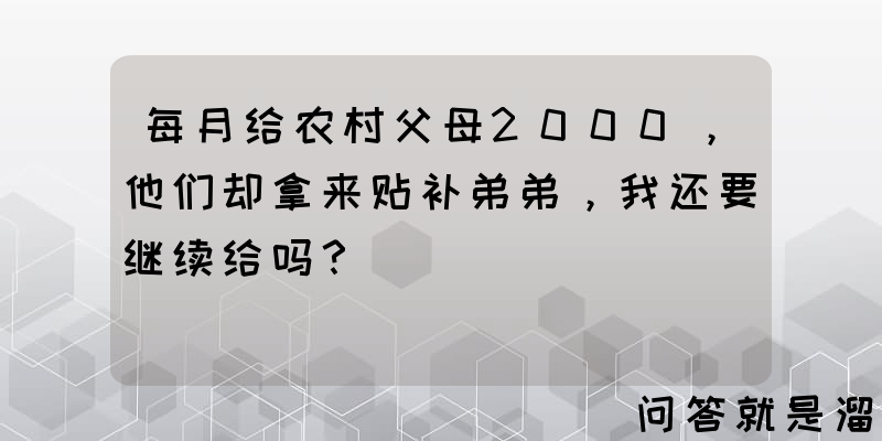 每月给农村父母2000，他们却拿来贴补弟弟，我还要继续给吗？