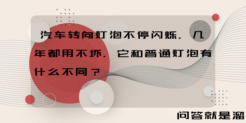 汽车转向灯泡不停闪烁，几年都用不坏，它和普通灯泡有什么不同？