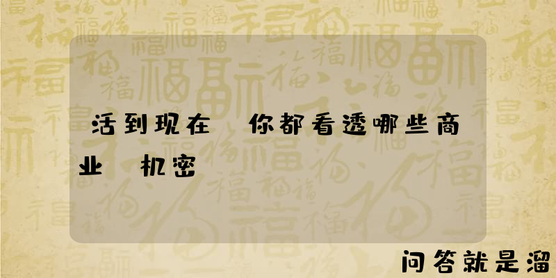 活到现在，你都看透哪些商业“机密”？