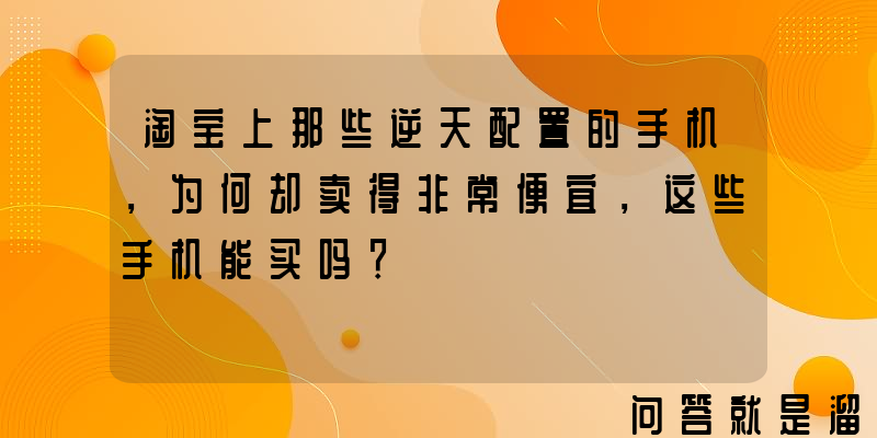 淘宝上那些逆天配置的手机，为何却卖得非常便宜，这些手机能买吗？