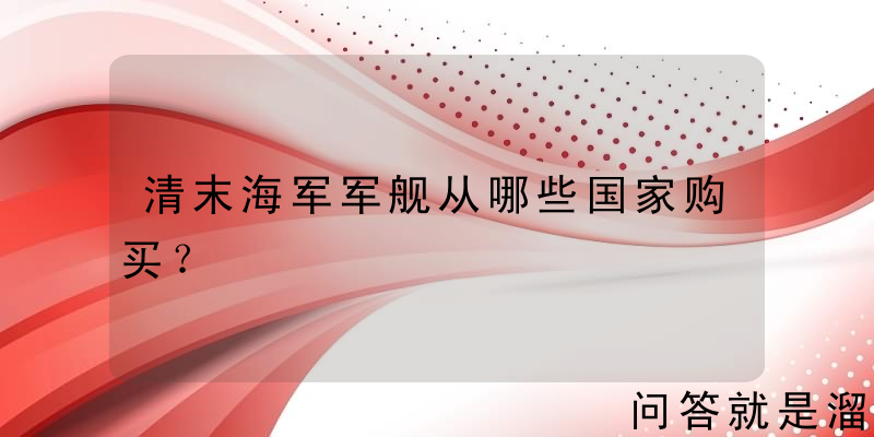 清末海军军舰从哪些国家购买？