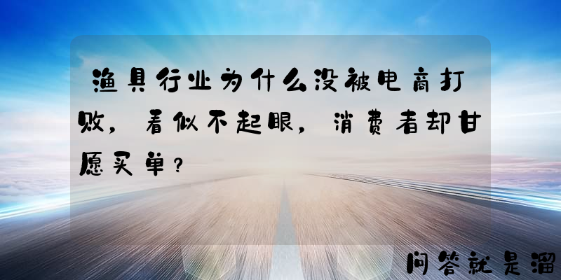 渔具行业为什么没被电商打败，看似不起眼，消费者却甘愿买单？